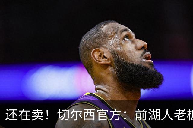 还在卖！切尔西官方：前湖人老板沃尔特已出售所持有的俱乐部股份